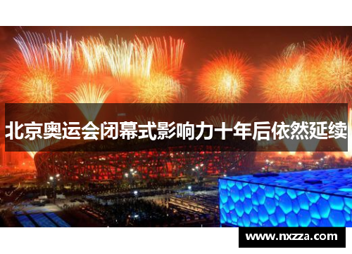 北京奥运会闭幕式影响力十年后依然延续