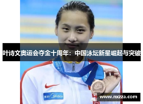 叶诗文奥运会夺金十周年：中国泳坛新星崛起与突破