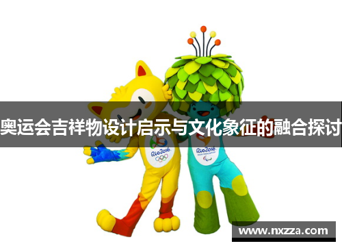 奥运会吉祥物设计启示与文化象征的融合探讨