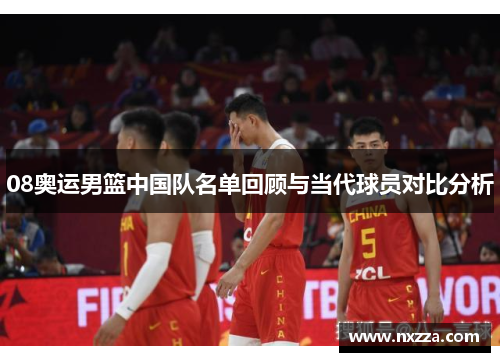 08奥运男篮中国队名单回顾与当代球员对比分析