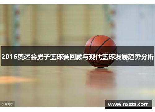 2016奥运会男子篮球赛回顾与现代篮球发展趋势分析